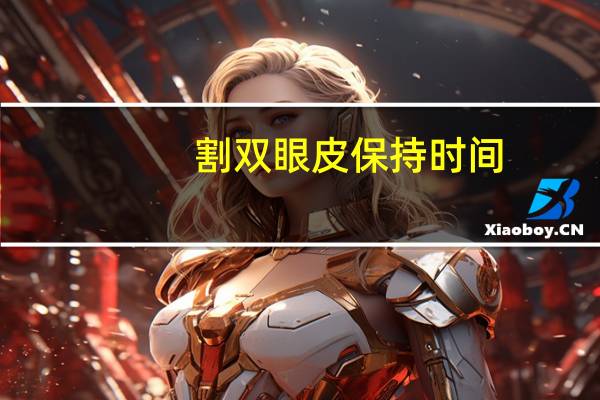 割双眼皮保持时间(做双眼皮多久可以完全恢复)