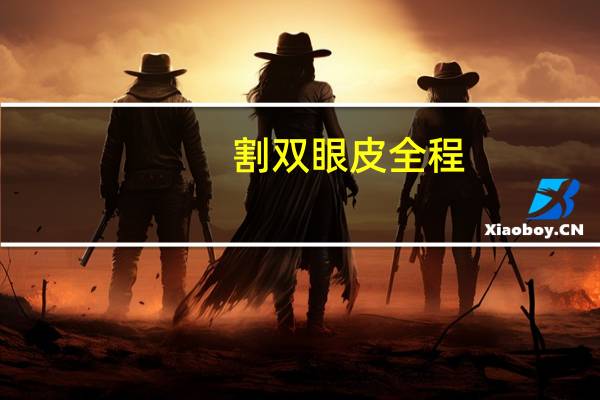 割双眼皮全程(双眼皮手术全过程是怎样的)