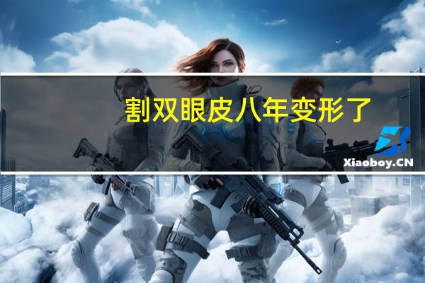 割双眼皮八年变形了(你身边那些割了双眼皮的人，过了十几年甚至几十年怎么样了)