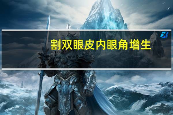 割双眼皮内眼角增生(割双眼皮眼角增生用什么可以抹掉)