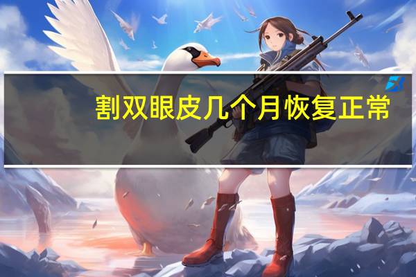 割双眼皮几个月恢复正常(割双眼皮多久会恢复)