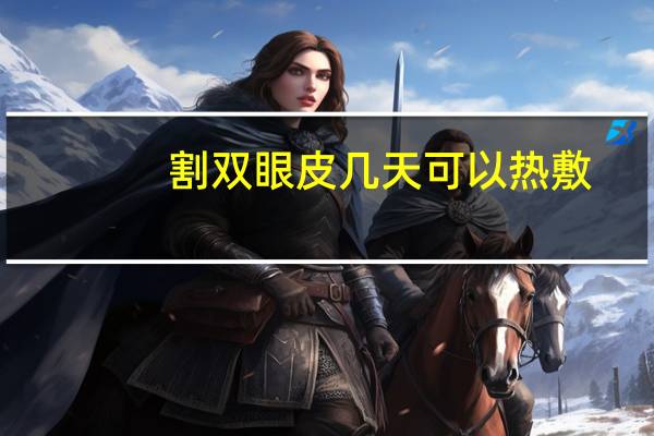 割双眼皮几天可以热敷(双眼皮术后多久热敷)