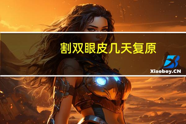 割双眼皮几天复原，割双眼皮要多久可以恢复