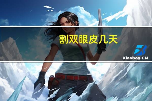 割双眼皮几天(割双眼皮要多长时间)