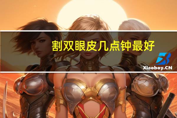 割双眼皮几点钟最好？割完双眼皮什么时候恢复