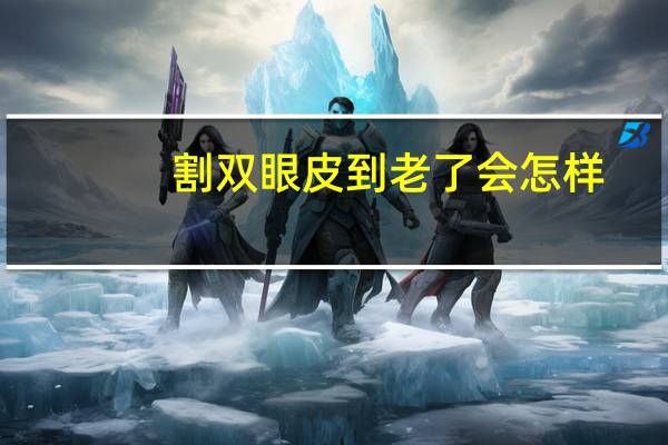 割双眼皮到老了会怎样，割双眼皮老了以后会有后遗症吗