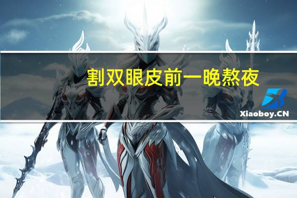 割双眼皮前一晚熬夜(全切双眼皮之后熬夜会怎样)