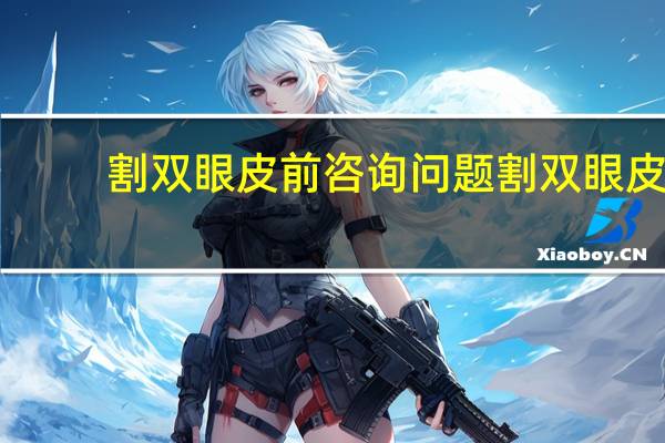 割双眼皮前咨询问题 割双眼皮之前要了解的问题