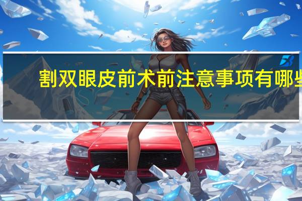 割双眼皮前术前注意事项有哪些(割双眼皮有危险吗要注意什么)