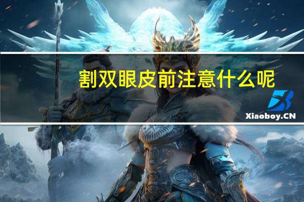 割双眼皮前注意什么呢，割双眼皮手术的注意事项有什么