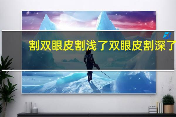割双眼皮割浅了 双眼皮割深了会变浅么