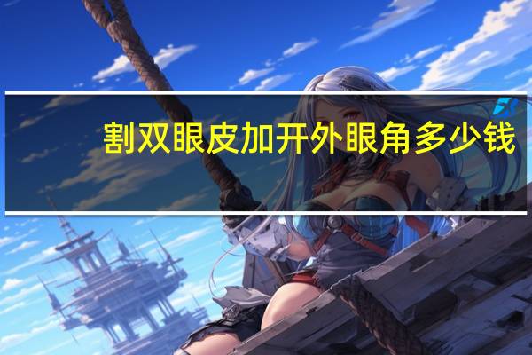 割双眼皮加开外眼角多少钱？割双眼皮一次大概费用多少
