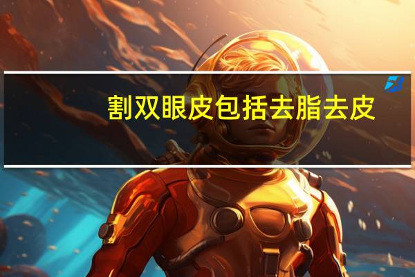割双眼皮包括去脂去皮(全切双眼皮去皮去脂好不好)