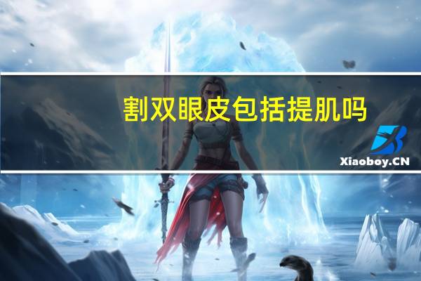 割双眼皮包括提肌吗(提肌和双眼皮是一个手术嘛)