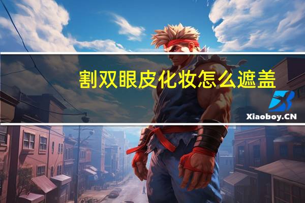 割双眼皮化妆怎么遮盖，割完双眼皮戴什么眼镜遮挡