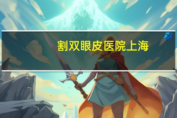 割双眼皮医院上海，上海有哪些三甲医院