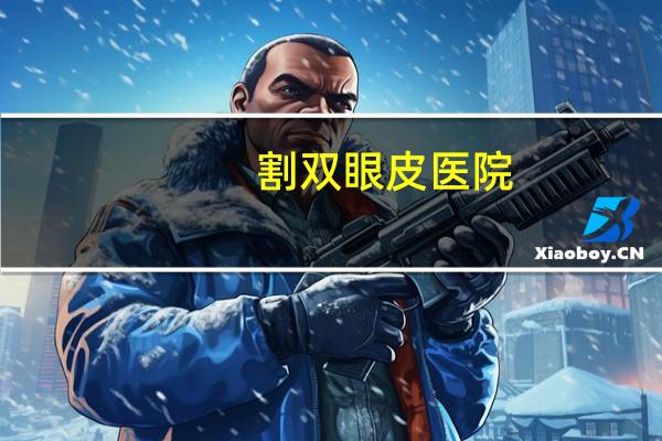 割双眼皮医院，哪里有医院能做双眼皮