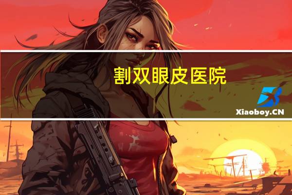 割双眼皮医院(割双眼皮去哪些医院)
