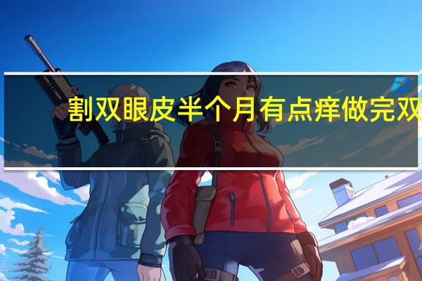 割双眼皮半个月有点痒 做完双眼皮一个星期,睫毛根部痒痒的是怎么回事