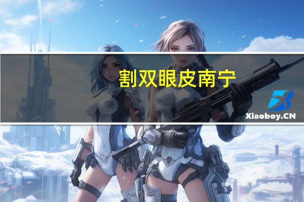 割双眼皮南宁，南宁哪里割双眼皮好