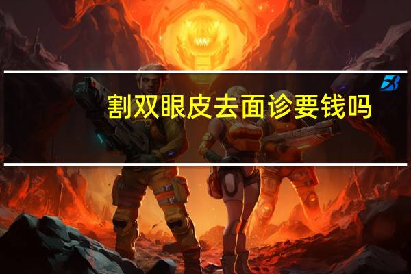 割双眼皮去面诊要钱吗(面诊可以化妆吗)