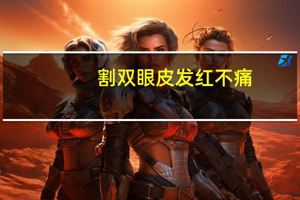割双眼皮发红不痛，割双眼皮伤口发红是怎么回事呢