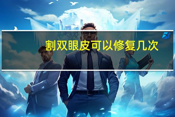割双眼皮可以修复几次？全切双眼皮术后能修复几次