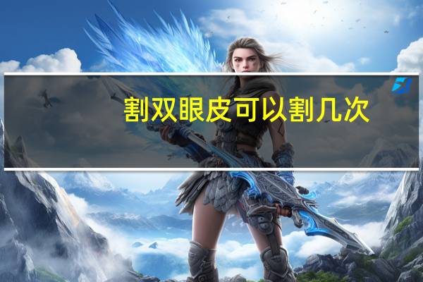 割双眼皮可以割几次(双眼皮能修复几次)