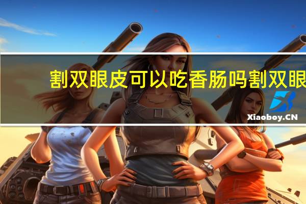 割双眼皮可以吃香肠吗 割双眼皮失败了怎么办