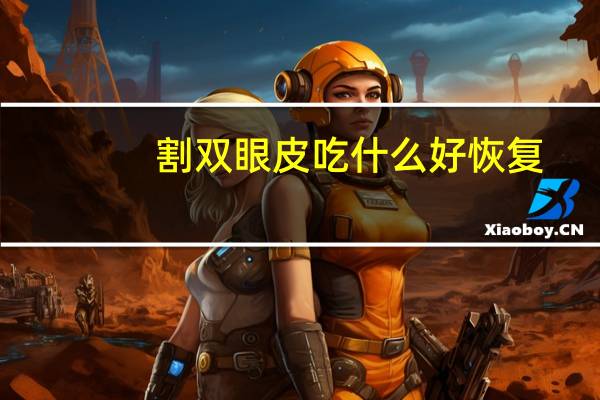 割双眼皮吃什么好恢复？做完双眼皮手术后吃什么蔬菜和水果有利消肿怎么办