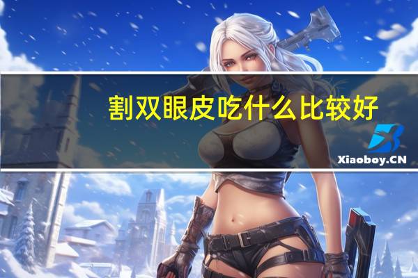 割双眼皮吃什么比较好(割双眼皮之后吃什么消肿快)