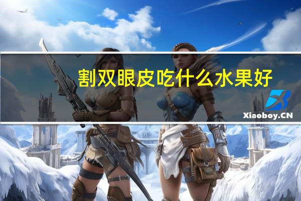 割双眼皮吃什么水果好，做完双眼皮手术后吃什么蔬菜和水果有利消肿怎么办
