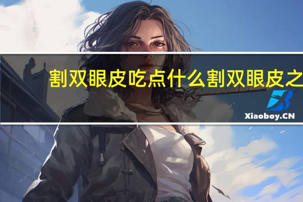 割双眼皮吃点什么 割双眼皮之后吃什么消肿快