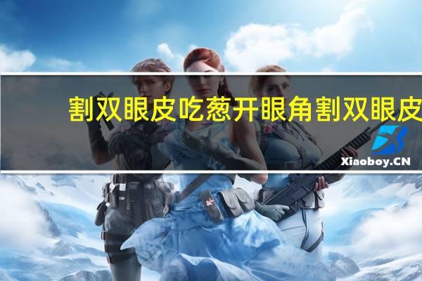 割双眼皮吃葱 开眼角割双眼皮二十多天能吃姜吗