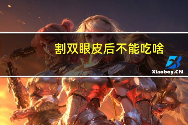 割双眼皮后不能吃啥(割完双眼皮之后需要多久不用忌口)