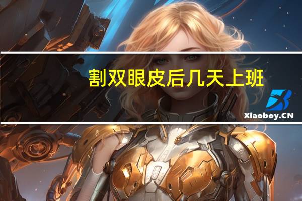 割双眼皮后几天上班？割双眼皮后能立刻上班吗