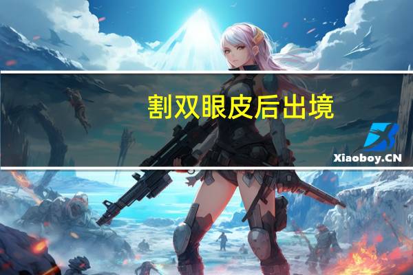 割双眼皮后 出境？割双眼皮需要换护照身份证吗