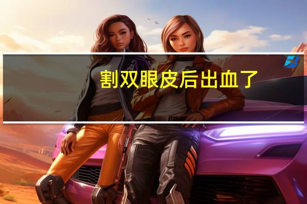 割双眼皮后出血了？割完双眼皮注意事项
