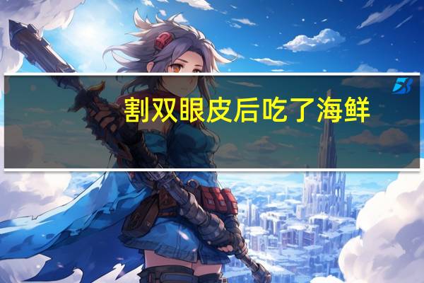割双眼皮后吃了海鲜？做完双眼皮手术能吃鱼