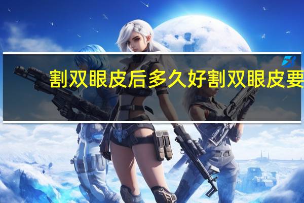 割双眼皮后多久好 割双眼皮要多久恢复