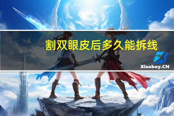 割双眼皮后多久能拆线，全割双眼皮几天拆线