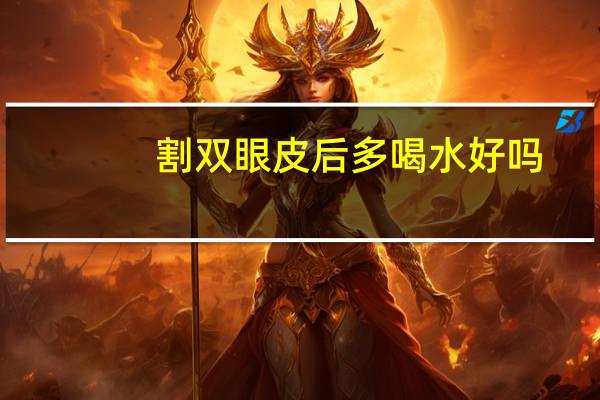 割双眼皮后多喝水好吗，割完双眼皮注意事项