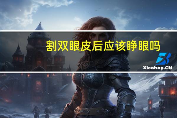 割双眼皮后应该睁眼吗(做双眼皮手术时是睁眼还是闭眼)