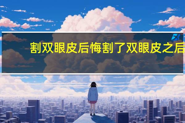 割双眼皮后悔 割了双眼皮之后后悔了怎么办