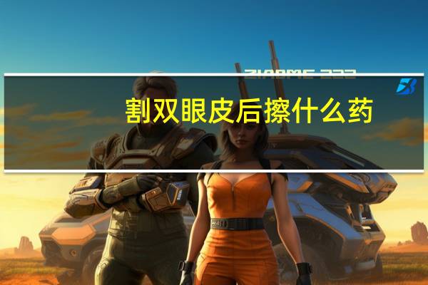 割双眼皮后擦什么药(刚割完双眼皮能吃便秘的药么)