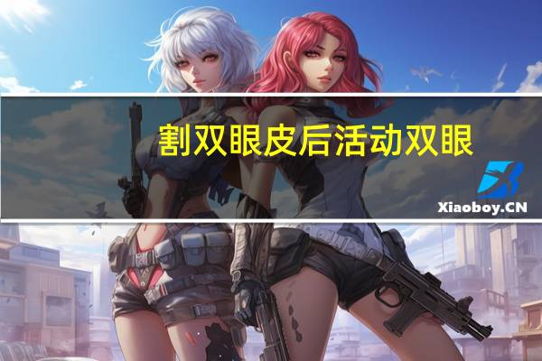 割双眼皮后活动双眼(割完双眼皮要使劲往上瞪眼吗)