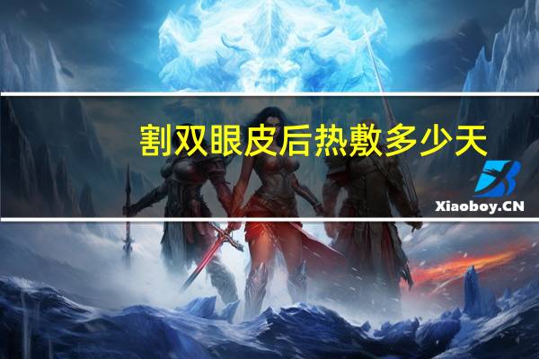 割双眼皮后热敷多少天，双眼皮术后热敷多久