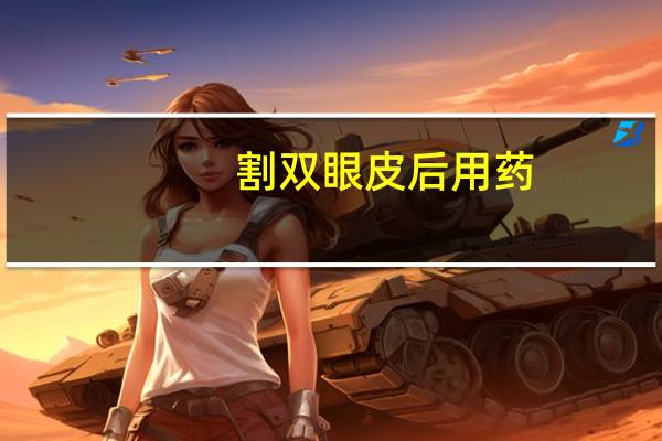 割双眼皮后用药(刚割完双眼皮要注意哪些)
