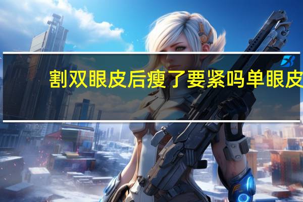 割双眼皮后瘦了要紧吗 单眼皮瘦下来会变成双眼皮吗