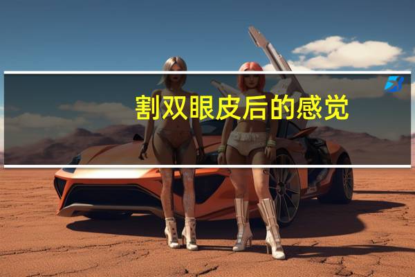 割双眼皮后的感觉,全切双眼皮木木的感觉正常吗